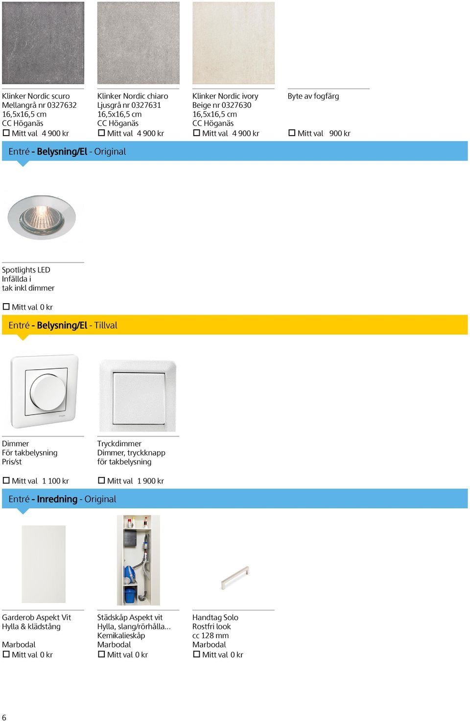 Entré - Belysning/El - Tillval Dimmer För takbelysning Pris/st Mitt val 1 100 kr Tryckdimmer Dimmer, tryckknapp för takbelysning Mitt val 1 900 kr Entré - Inredning -