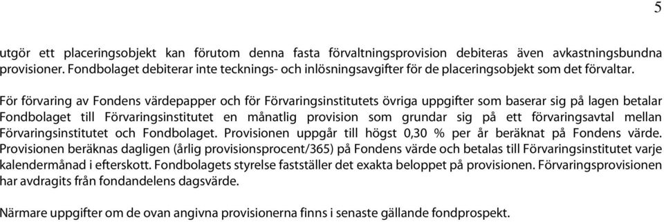 För förvaring av Fondens värdepapper och för Förvaringsinstitutets övriga uppgifter som baserar sig på lagen betalar Fondbolaget till Förvaringsinstitutet en månatlig provision som grundar sig på ett