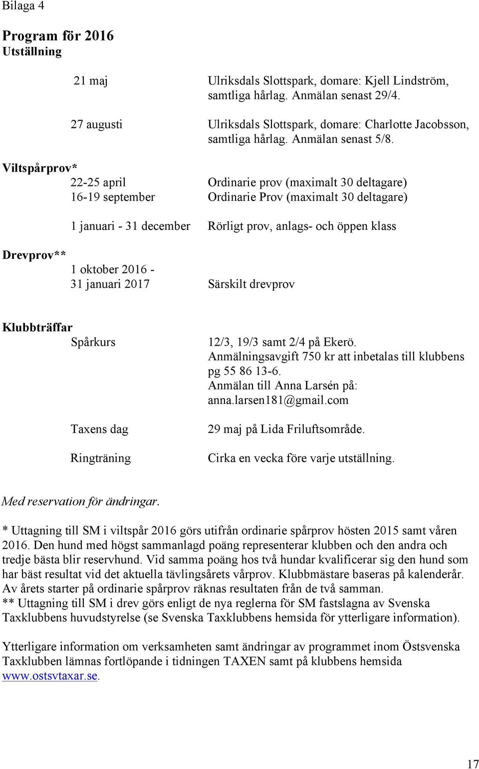 Viltspårprov* 22-25 april Ordinarie prov (maximalt 30 deltagare) 16-19 september Ordinarie Prov (maximalt 30 deltagare) Drevprov** 1 januari - 31 december Rörligt prov, anlags- och öppen klass 1