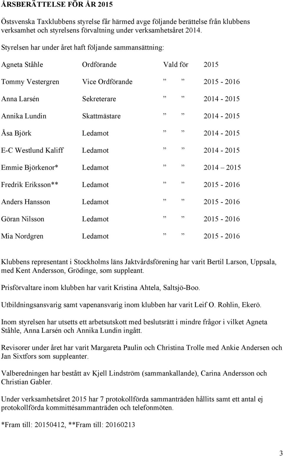 2014-2015 Åsa Björk Ledamot 2014-2015 E-C Westlund Kaliff Ledamot 2014-2015 Emmie Björkenor* Ledamot 2014 2015 Fredrik Eriksson** Ledamot 2015-2016 Anders Hansson Ledamot 2015-2016 Göran Nilsson