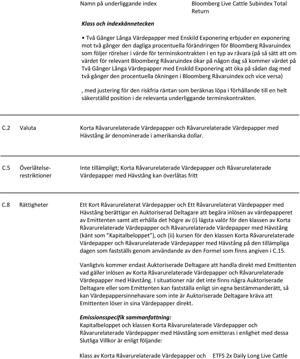 någon dag så kommer värdet på Två Gånger Långa Värdepapper med Enskild Exponering att öka på sådan dag med två gånger den procentuella ökningen i Bloomberg Råvaruindex och vice versa), med justering