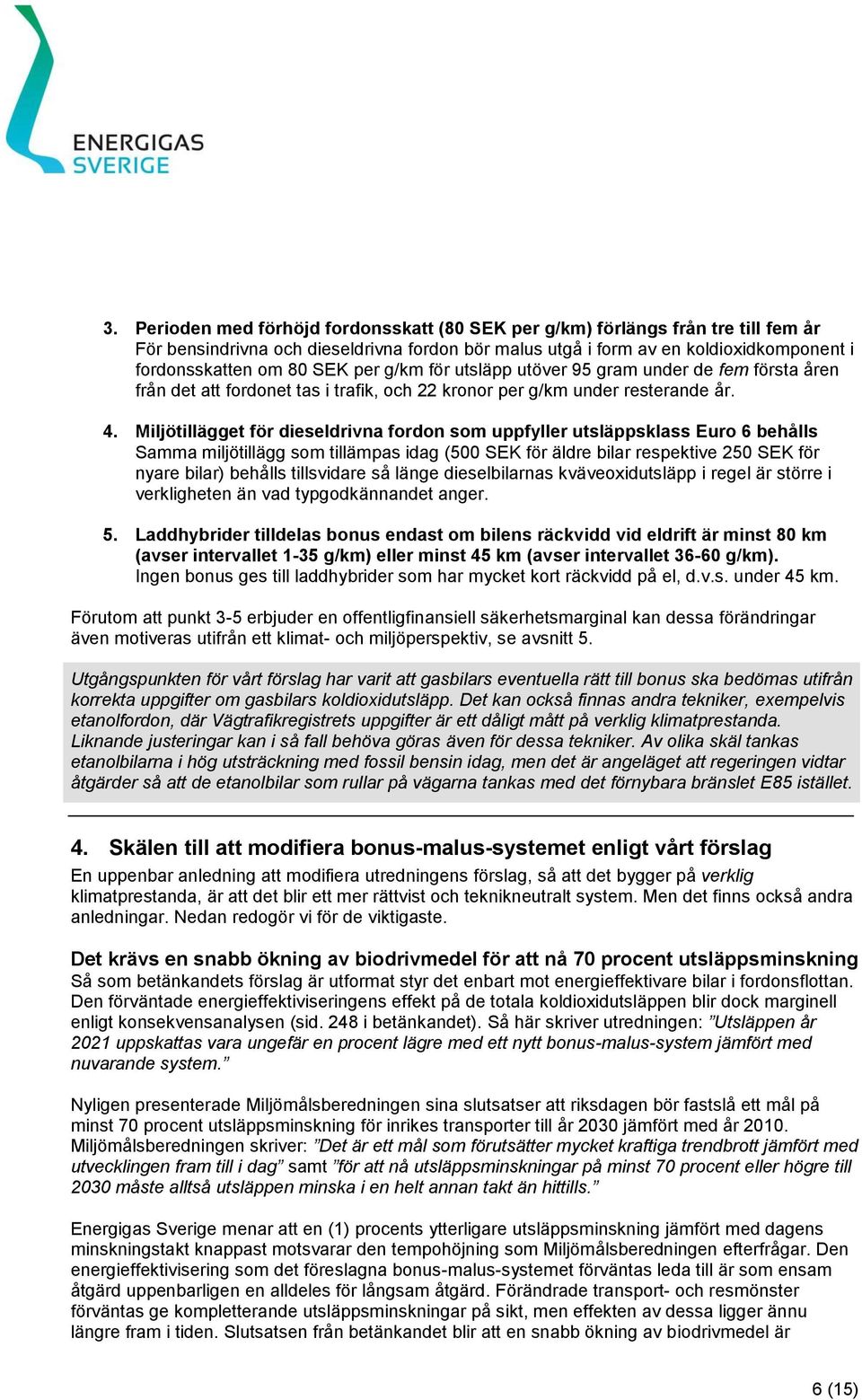 Miljötillägget för dieseldrivna fordon som uppfyller utsläppsklass Euro 6 behålls Samma miljötillägg som tillämpas idag (500 SEK för äldre bilar respektive 250 SEK för nyare bilar) behålls