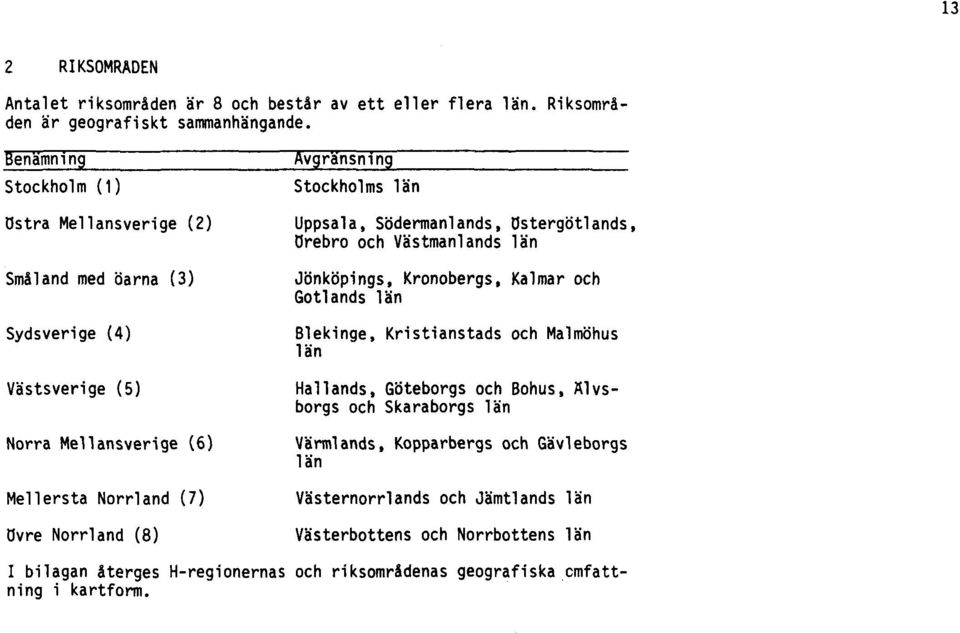 Östergötlands, Örebro och Västmanlands län Jönköpings, Kronobergs, Kalmar och Gotlands län Blekinge, Kristianstads och Malmöhus län Hallands, Göteborgs och Bohus, Älvsborgs och