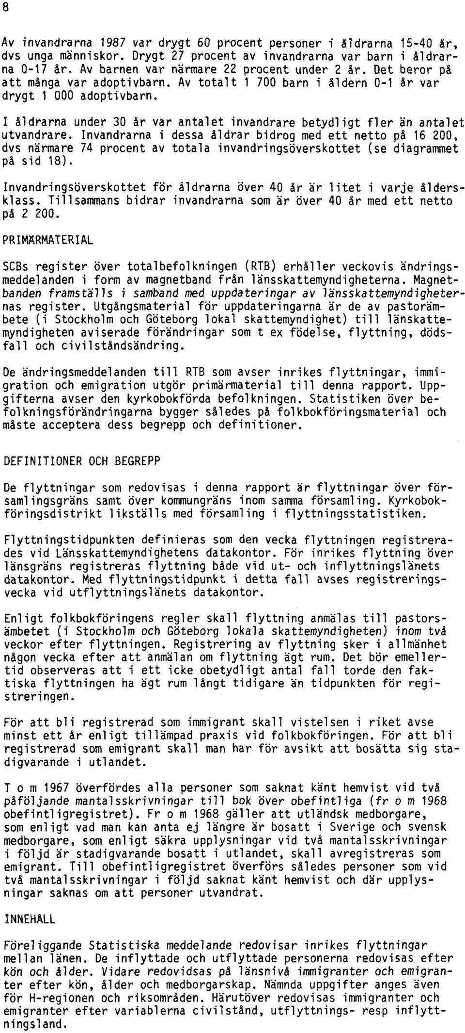 Invandrarna i dessa åldrar bidrog med ett netto på 16200, dvs närmare 74 procent av totala invandringsöverskottet (se diagrammet på sid 18).