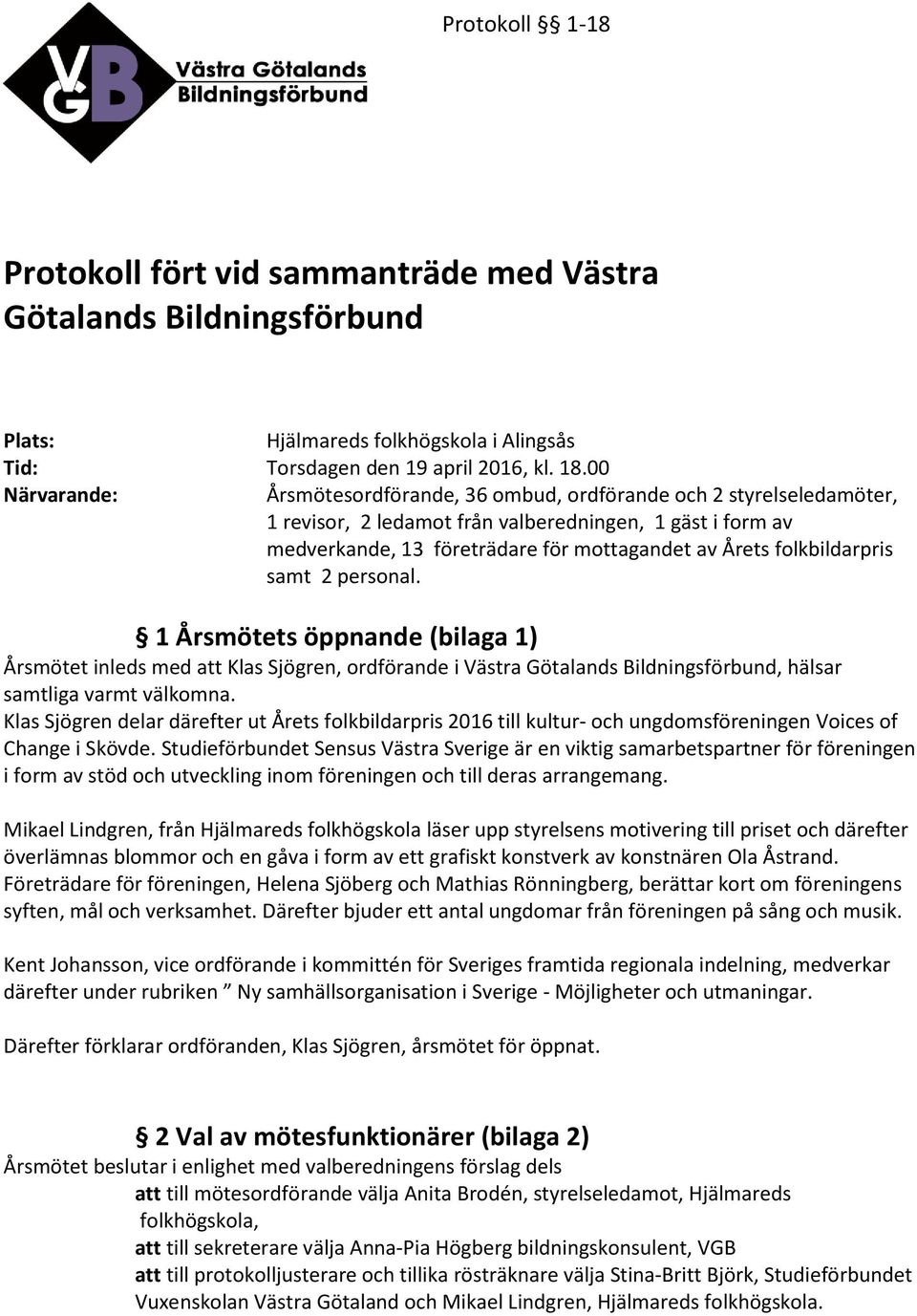 folkbildarpris samt 2 personal. 1 Årsmötets öppnande (bilaga 1) Årsmötet inleds med att Klas Sjögren, ordförande i Västra Götalands Bildningsförbund, hälsar samtliga varmt välkomna.