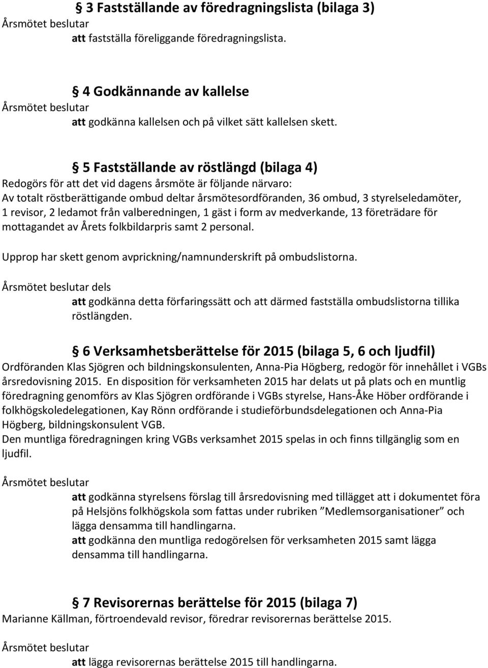 revisor, 2 ledamot från valberedningen, 1 gäst i form av medverkande, 13 företrädare för mottagandet av Årets folkbildarpris samt 2 personal.