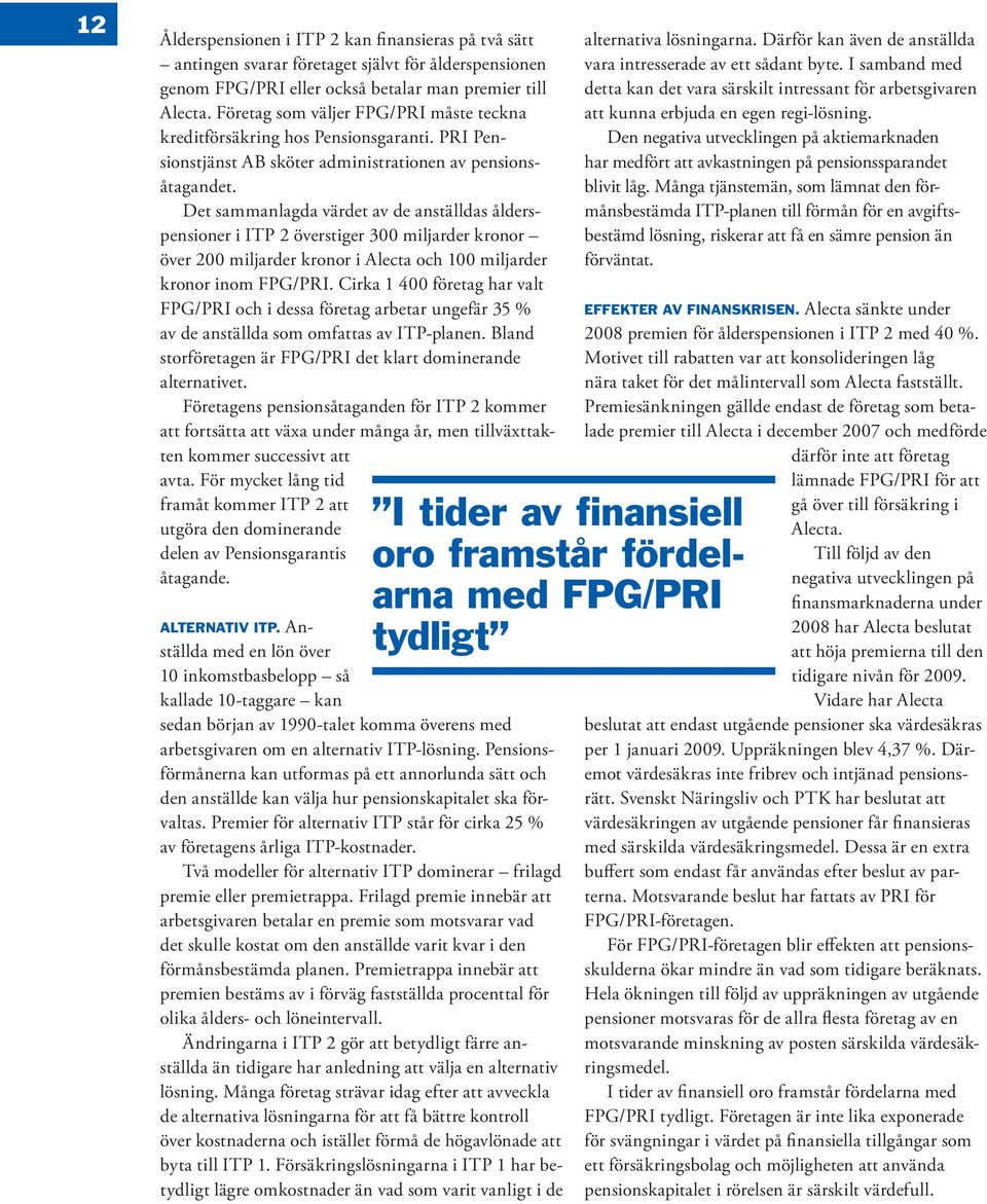 Det sammanlagda värdet av de anställdas ålderspensioner i ITP 2 överstiger 300 miljarder kronor över 200 miljarder kronor i Alecta och 100 mil jarder kronor inom FPG/PRI.