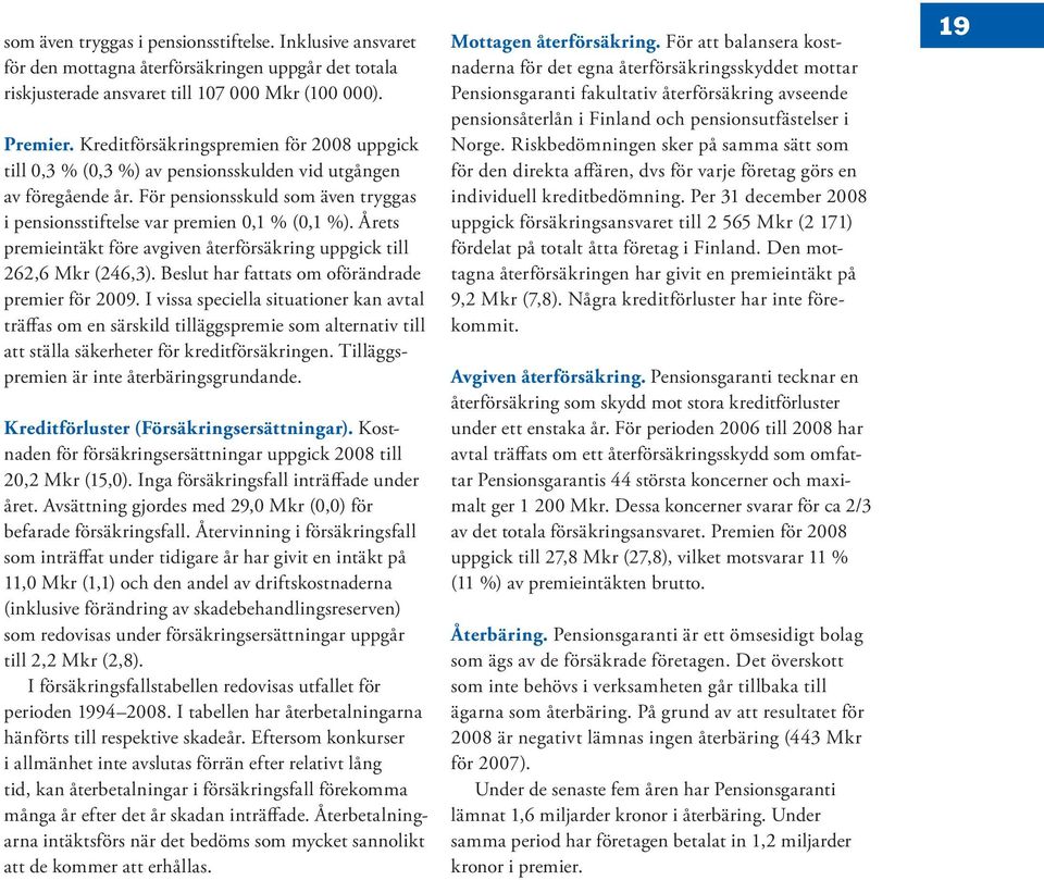 Årets premieintäkt före avgiven återförsäkring uppgick till 262,6 Mkr (246,3). Beslut har fattats om oförändrade premier för 2009.