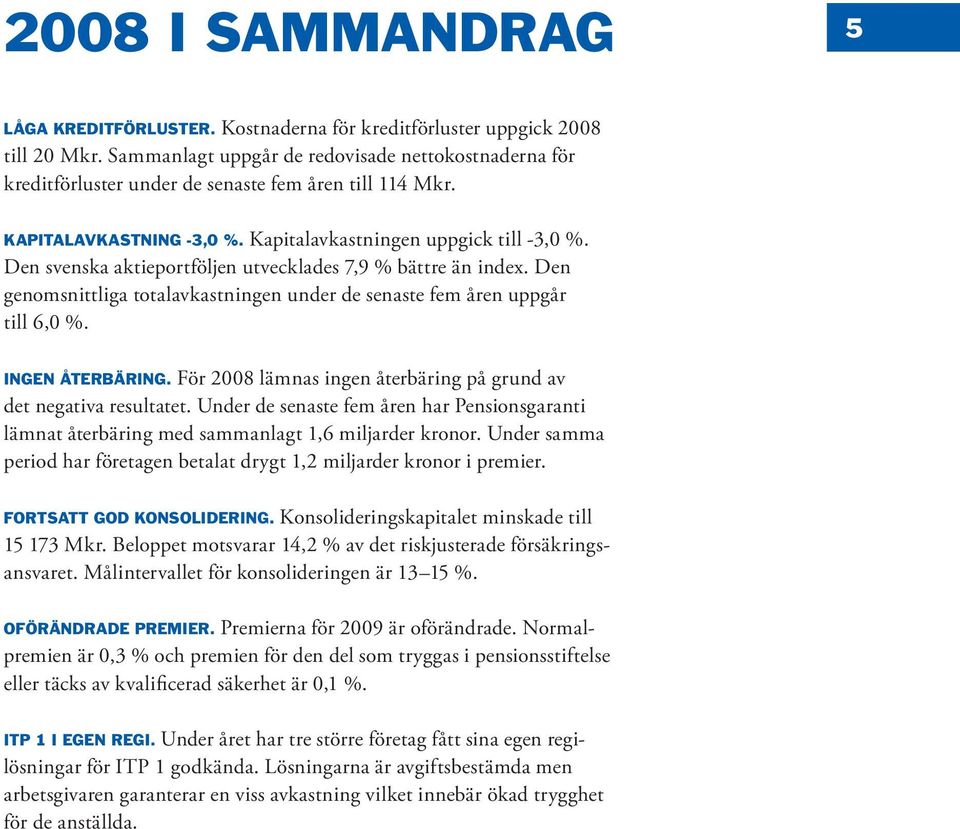 Den svenska aktieportföljen utvecklades 7,9 % bättre än index. Den genomsnittliga totalavkastningen under de senaste fem åren uppgår till 6,0 %. Ingen återbäring.