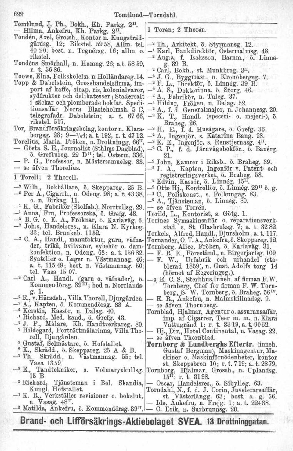 Hamng. 26; a.t. 5859, g. 39 B. r. t. 5686. -' Carl, Bokh., st. Mnnkbrog. 3 Il Toowe, Elna, Folkskolel:a, D.Holländareg.14. -' J. G., Byggmäst., n. Kronobergsg.7.