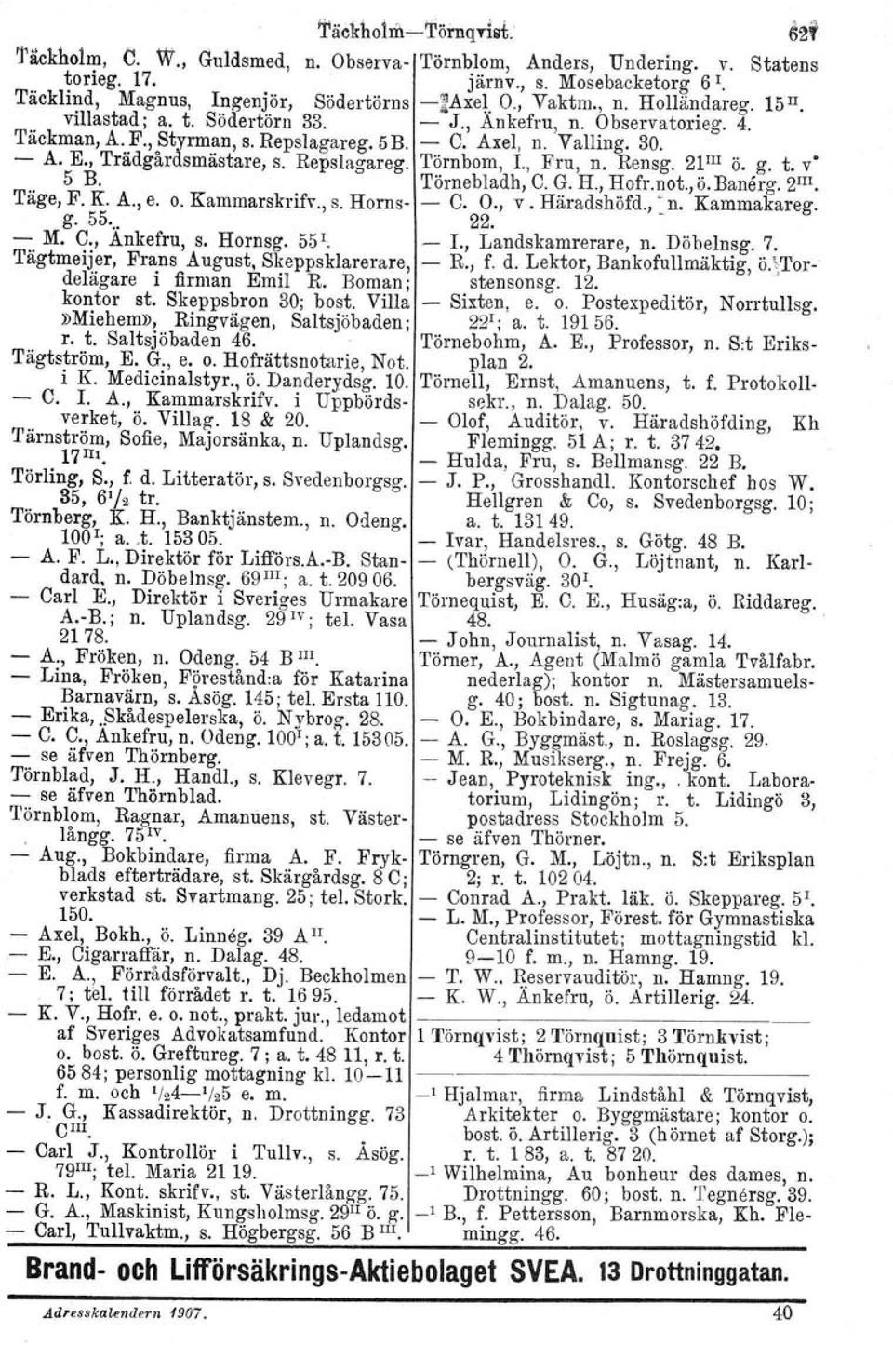 Repslagareg. Törnbom, 1., Fru, n. Rensg. 21III Ö. g. t. v' 5 B. Törnebladh, C. G. H., Hofr.not.j ö.banerg. 2m. Täge, F. K. A., e. o. Kammarskrifv., s. Horns- - C. O., v. Häradshöfd., : n. Kammakareg.