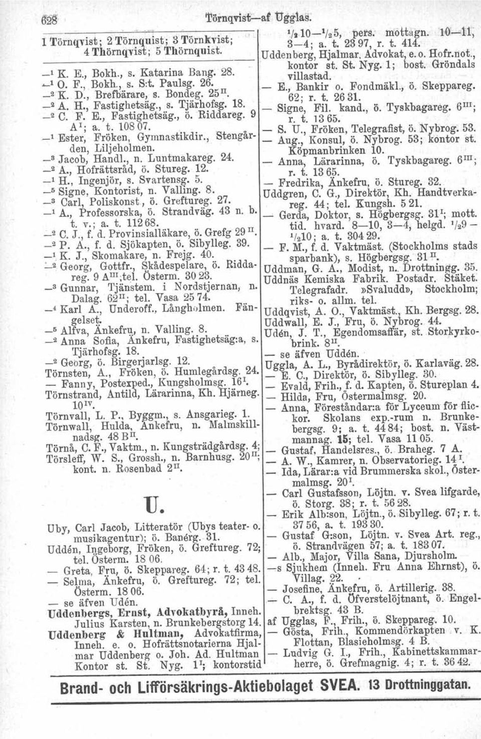 , Brefbärare, s. Bon~~g.. 25 62; r. t. 2631. _2 A. H., Fastighetsäg., s. Tjärhofsg. 18._ Signe Fil. kand. ö. Tyskbagareg. 61II j _2 C. F. E., Fastighetsäg., ö. Riddareg. 9 r. t. 1365.' " Al; a. t. 10807.