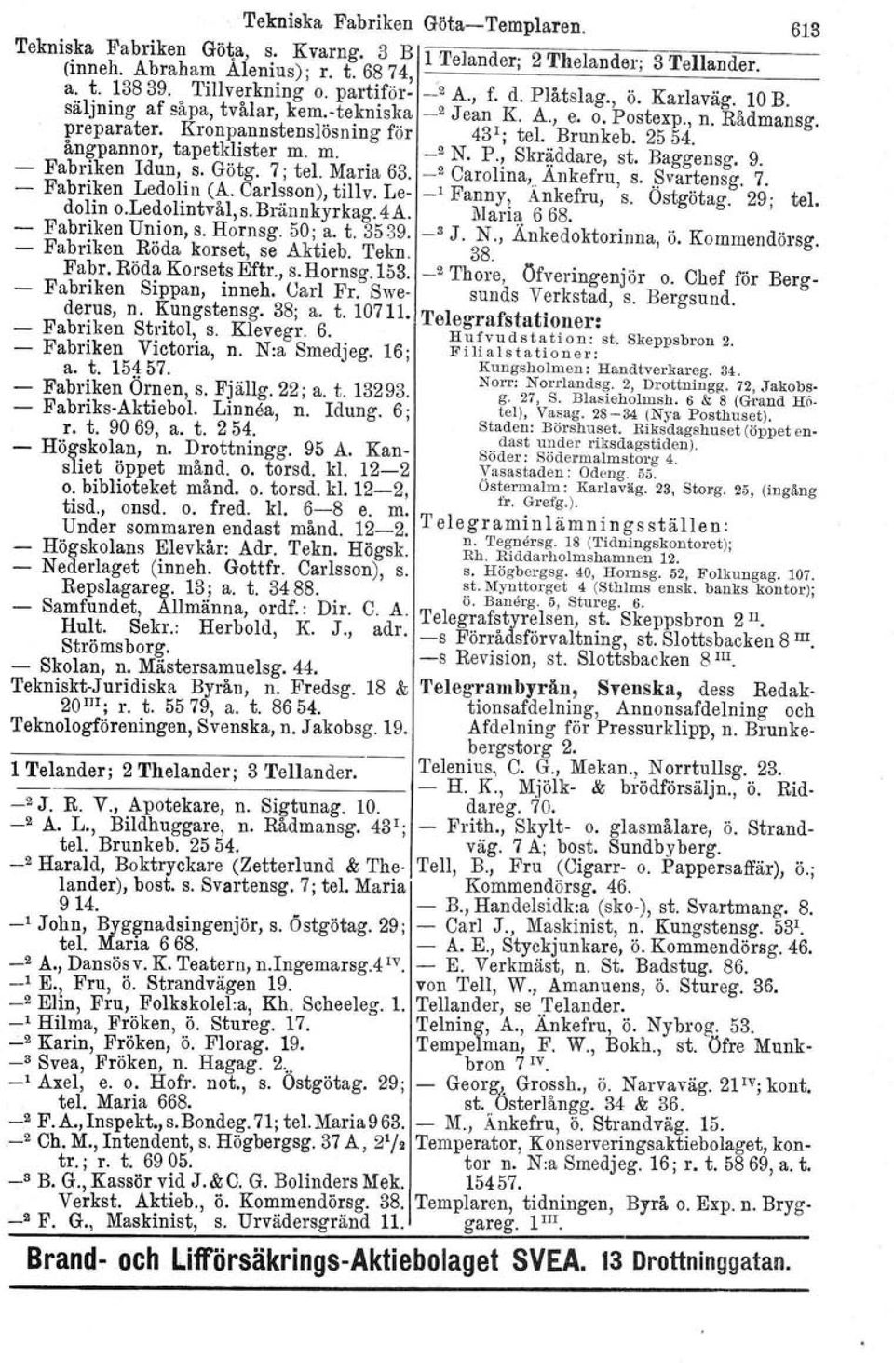 an~pannor, tapet~!ister m. m.._2 N. P.~ Skräddare, st. Baggensg. 9. - Fabriken Idun, s. Gotg. 7; tel. Mana 63. _2 Carolina, Ankefru s. Svartensg 7 - Fabriken Ledol!n (!'-. Carl~son), tillv.