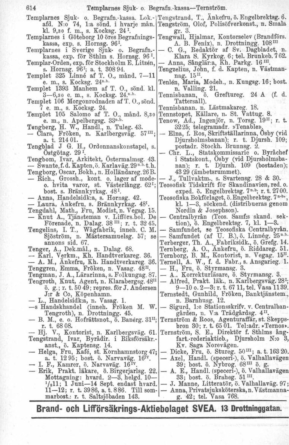 B. Fenix), n. Drottningg. 108 Ill Templarnes i Sverige Sjuk- o. Begrafn.- - C. G., Redaktör af Sv. Dagbladet,n. kassa, expo för Sthlm s. Hornsg. 96 l. Klara S. Kyrkog. 6; tel, Brunkeb. 762.