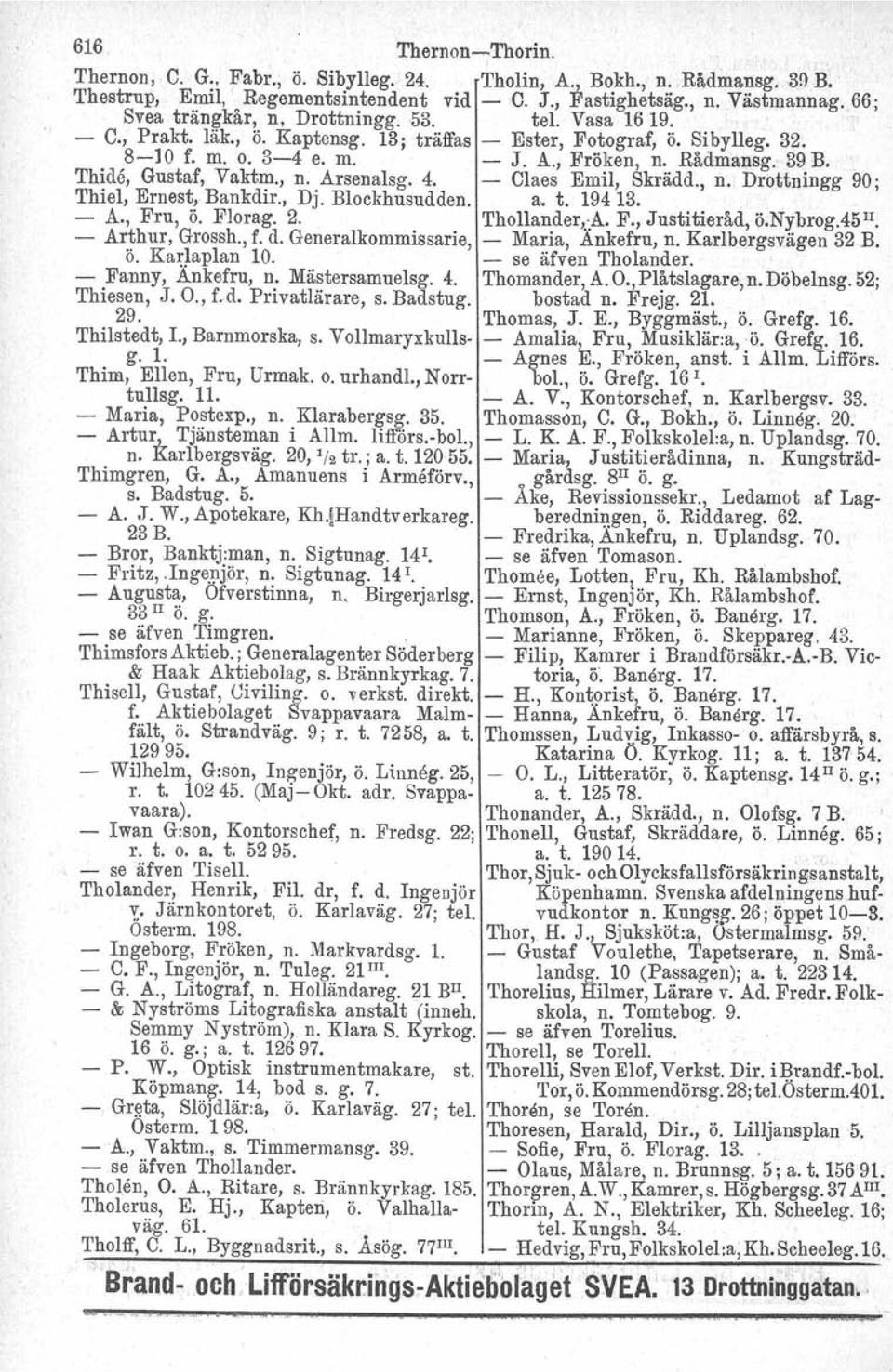 . 'I'hide, Gustaf, Vaktm., n. Arsenalsg. 4. - Claes Emil, Skrädd., n. Drottningg 90; Thiel, Ernest, Bankdir., Dj. Blockhusudden. a. t. 194 13. - A., Fru, ö. Florag. 2. 'I'hollandergå, F.