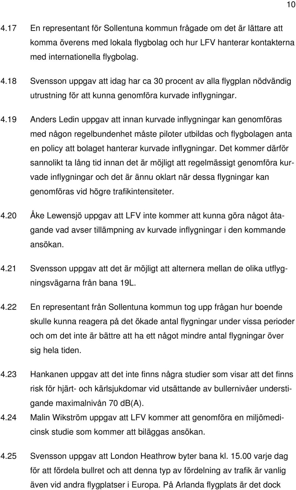 Det kommer därför sannolikt ta lång tid innan det är möjligt att regelmässigt genomföra kurvade inflygningar och det är ännu oklart när dessa flygningar kan genomföras vid högre trafikintensiteter. 4.