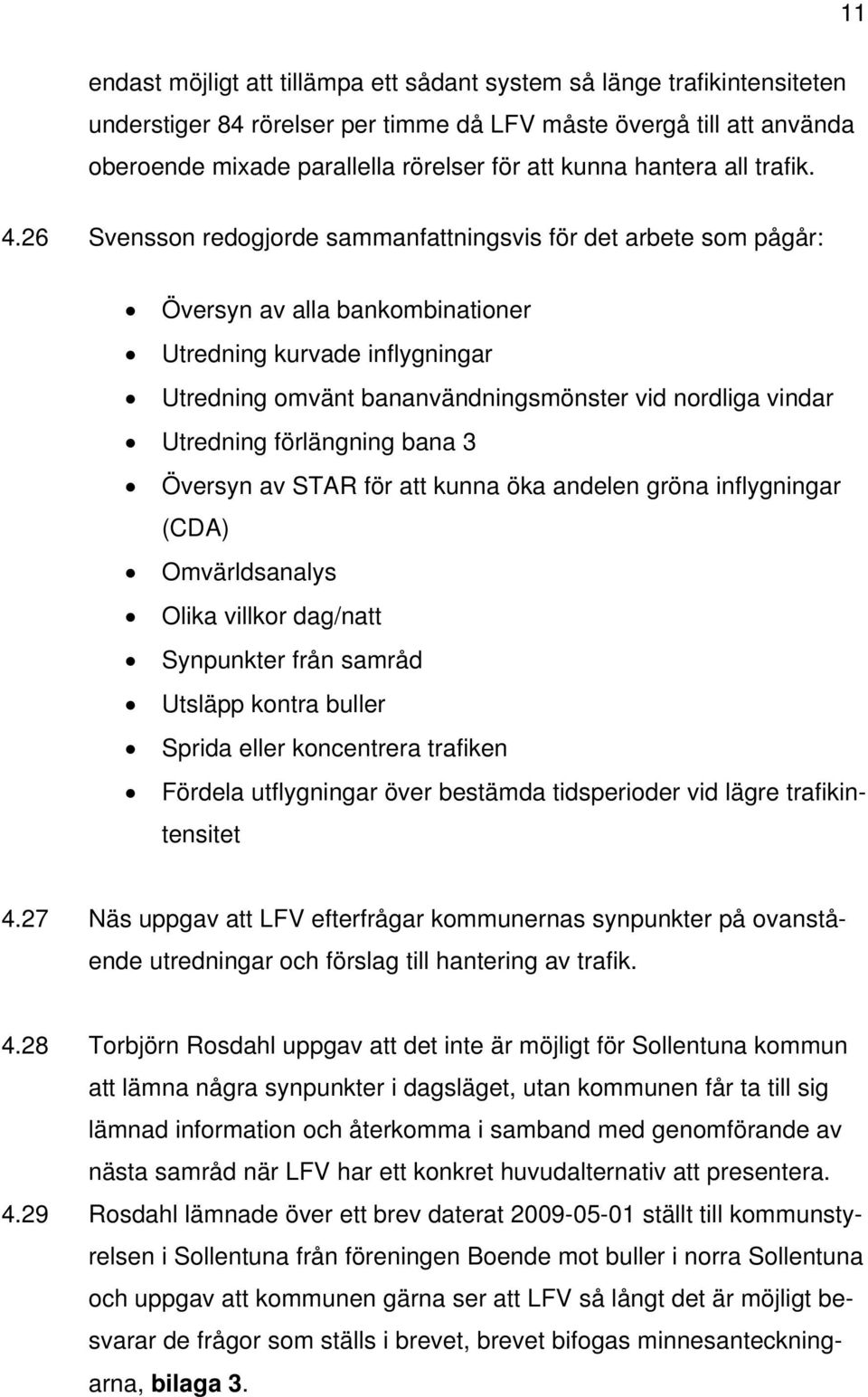 26 Svensson redogjorde sammanfattningsvis för det arbete som pågår: Översyn av alla bankombinationer Utredning kurvade inflygningar Utredning omvänt bananvändningsmönster vid nordliga vindar