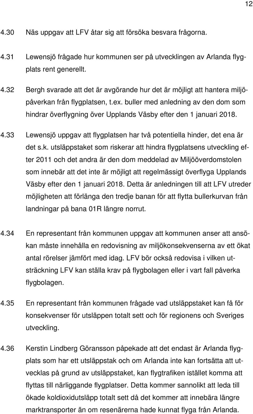 utsläppstaket som riskerar att hindra flygplatsens utveckling efter 2011 och det andra är den dom meddelad av Miljööverdomstolen som innebär att det inte är möjligt att regelmässigt överflyga