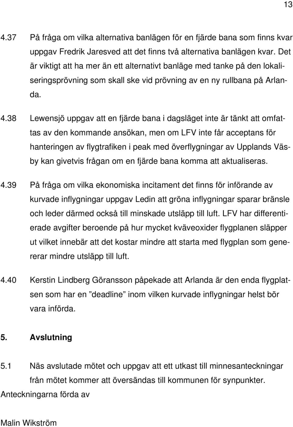 38 Lewensjö uppgav att en fjärde bana i dagsläget inte är tänkt att omfattas av den kommande ansökan, men om LFV inte får acceptans för hanteringen av flygtrafiken i peak med överflygningar av