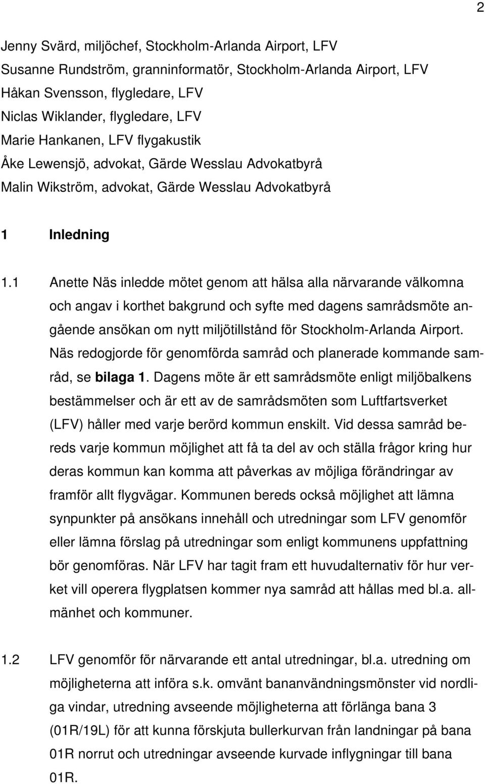 1 Anette Näs inledde mötet genom att hälsa alla närvarande välkomna och angav i korthet bakgrund och syfte med dagens samrådsmöte angående ansökan om nytt miljötillstånd för Stockholm-Arlanda Airport.