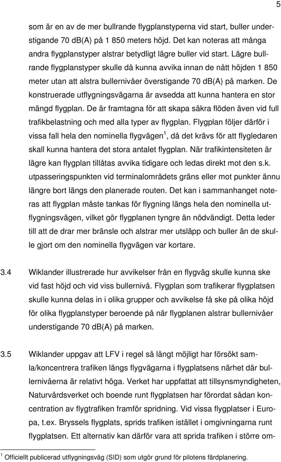 De konstruerade utflygningsvägarna är avsedda att kunna hantera en stor mängd flygplan. De är framtagna för att skapa säkra flöden även vid full trafikbelastning och med alla typer av flygplan.