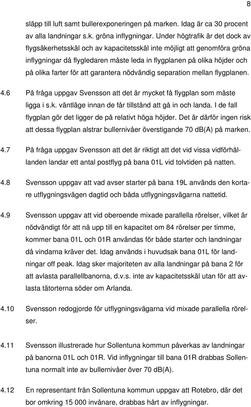 att garantera nödvändig separation mellan flygplanen. 4.6 På fråga uppgav Svensson att det är mycket få flygplan som måste ligga i s.k. väntläge innan de får tillstånd att gå in och landa.