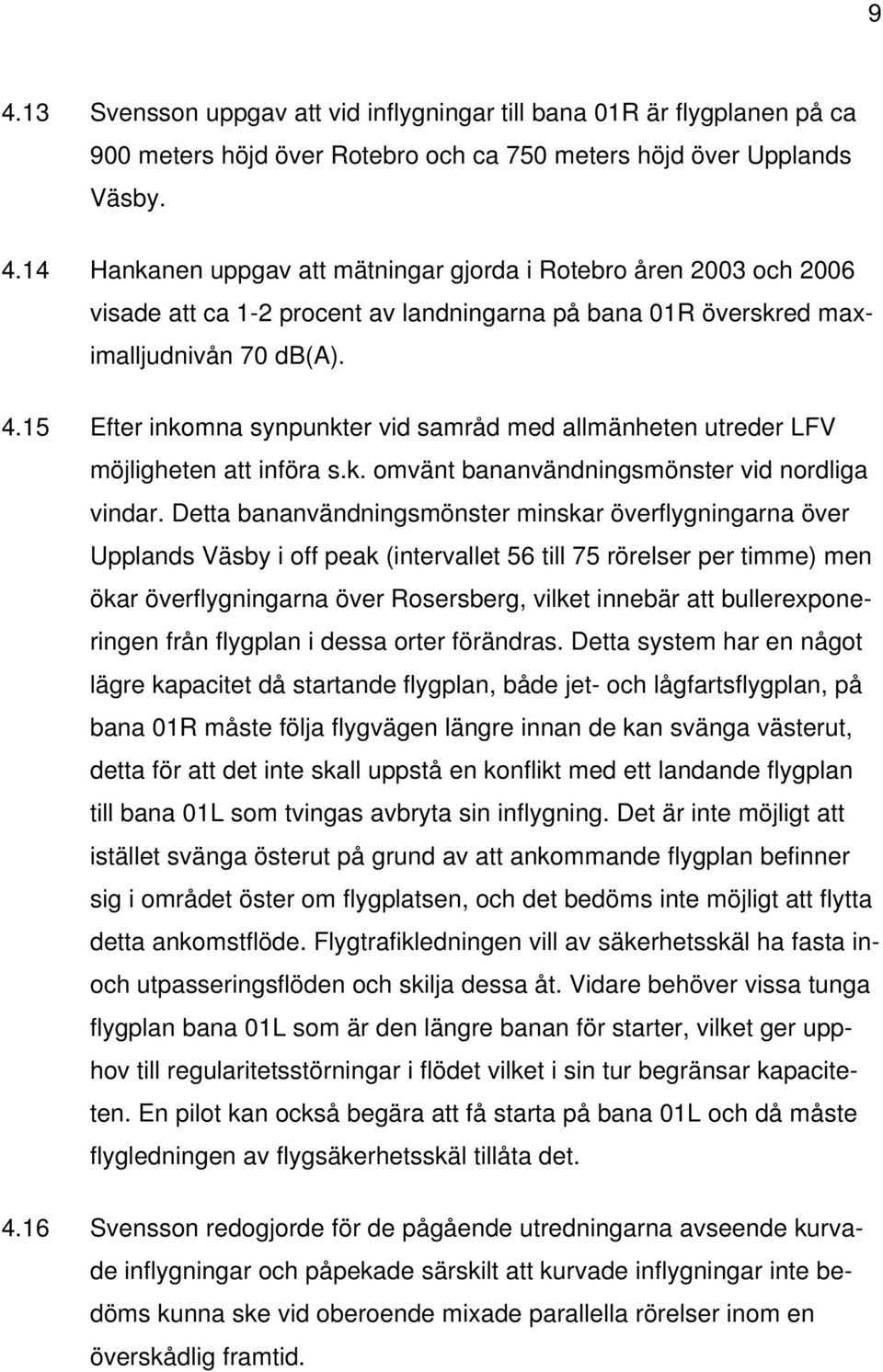 Detta bananvändningsmönster minskar överflygningarna över Upplands Väsby i off peak (intervallet 56 till 75 rörelser per timme) men ökar överflygningarna över Rosersberg, vilket innebär att