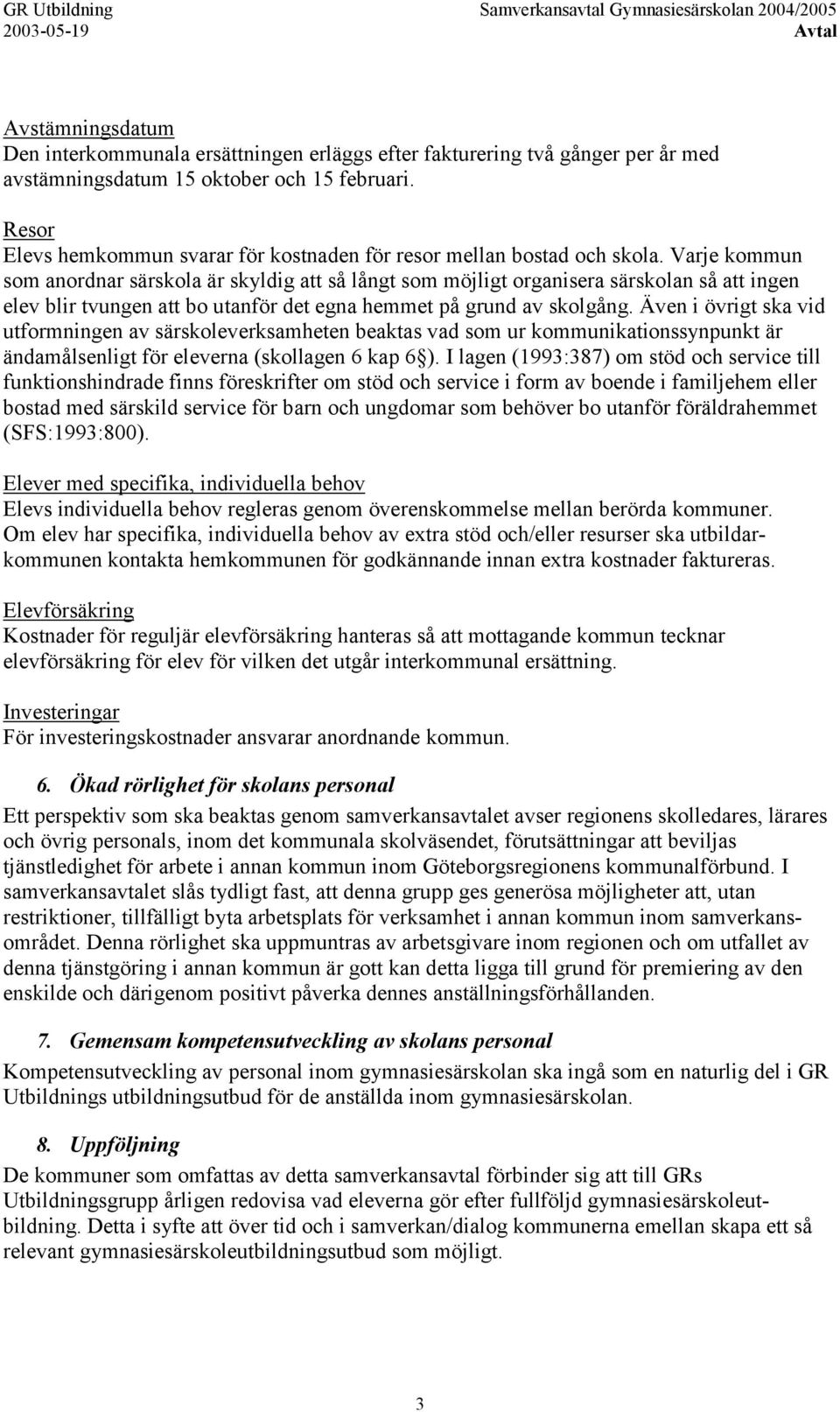 Varje kommun som anordnar särskola är skyldig att så långt som möjligt organisera särskolan så att ingen elev blir tvungen att bo utanför det egna hemmet på grund av skolgång.