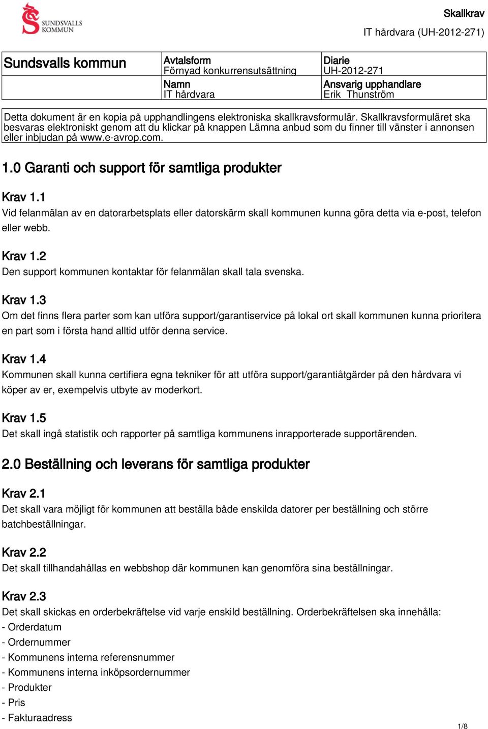 0 Garanti och support för samtliga produkter Krav 1.1 Vid felanmälan av en datorarbetsplats eller datorskärm skall kommunen kunna göra detta via e-post, telefon eller webb. Krav 1.2 Den support kommunen kontaktar för felanmälan skall tala svenska.