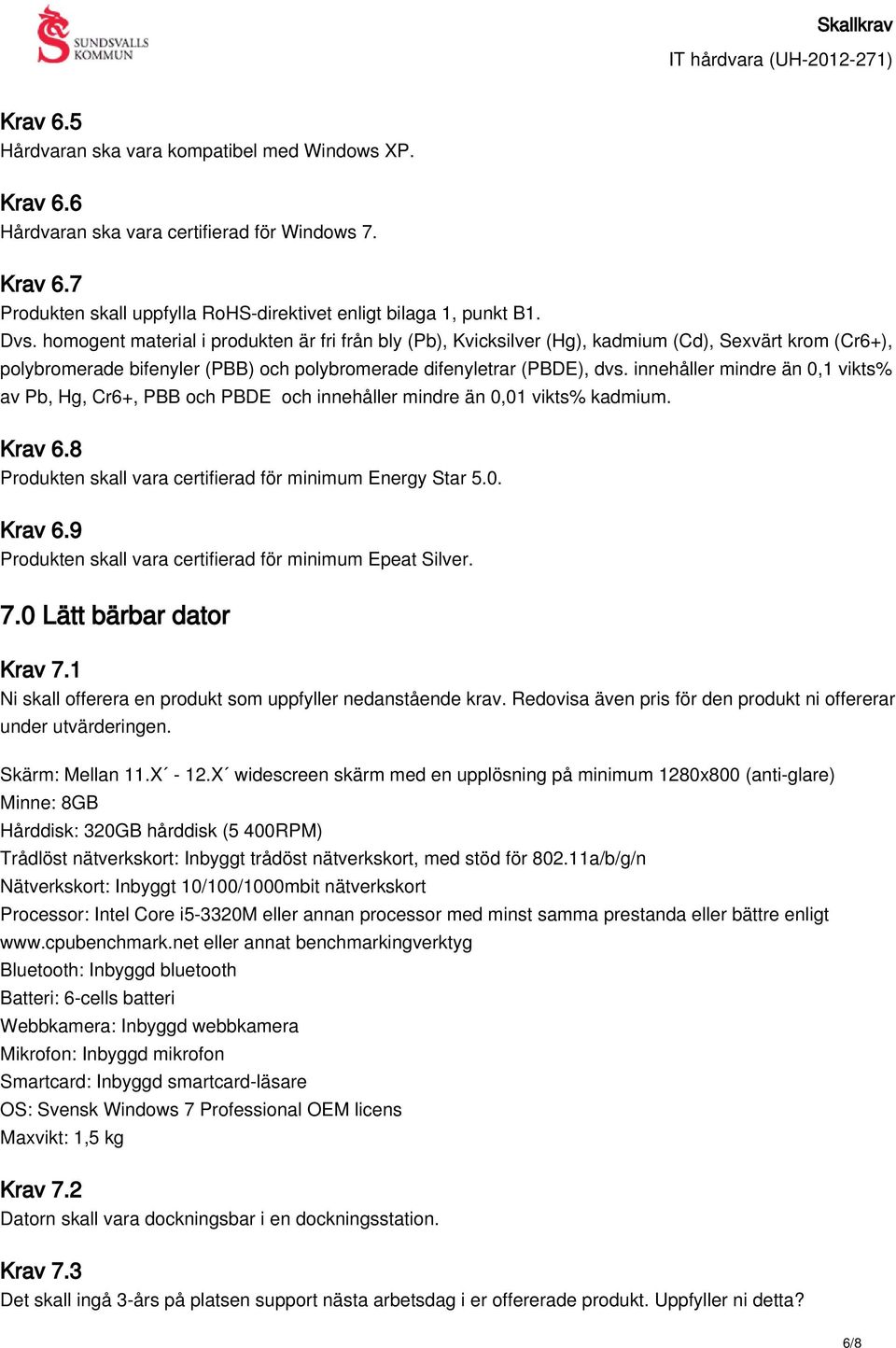 innehåller mindre än 0,1 vikts% av Pb, Hg, Cr6+, PBB och PBDE och innehåller mindre än 0,01 vikts% kadmium. Krav 6.8 Produkten skall vara certifierad för minimum Energy Star 5.0. Krav 6.9 Produkten skall vara certifierad för minimum Epeat Silver.