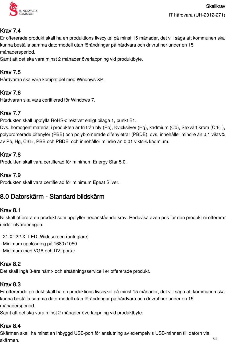 15 månadersperiod. Samt att det ska vara minst 2 månader överlappning vid produktbyte. 5 Hårdvaran ska vara kompatibel med Windows XP. 6 Hårdvaran ska vara certifierad för Windows 7.