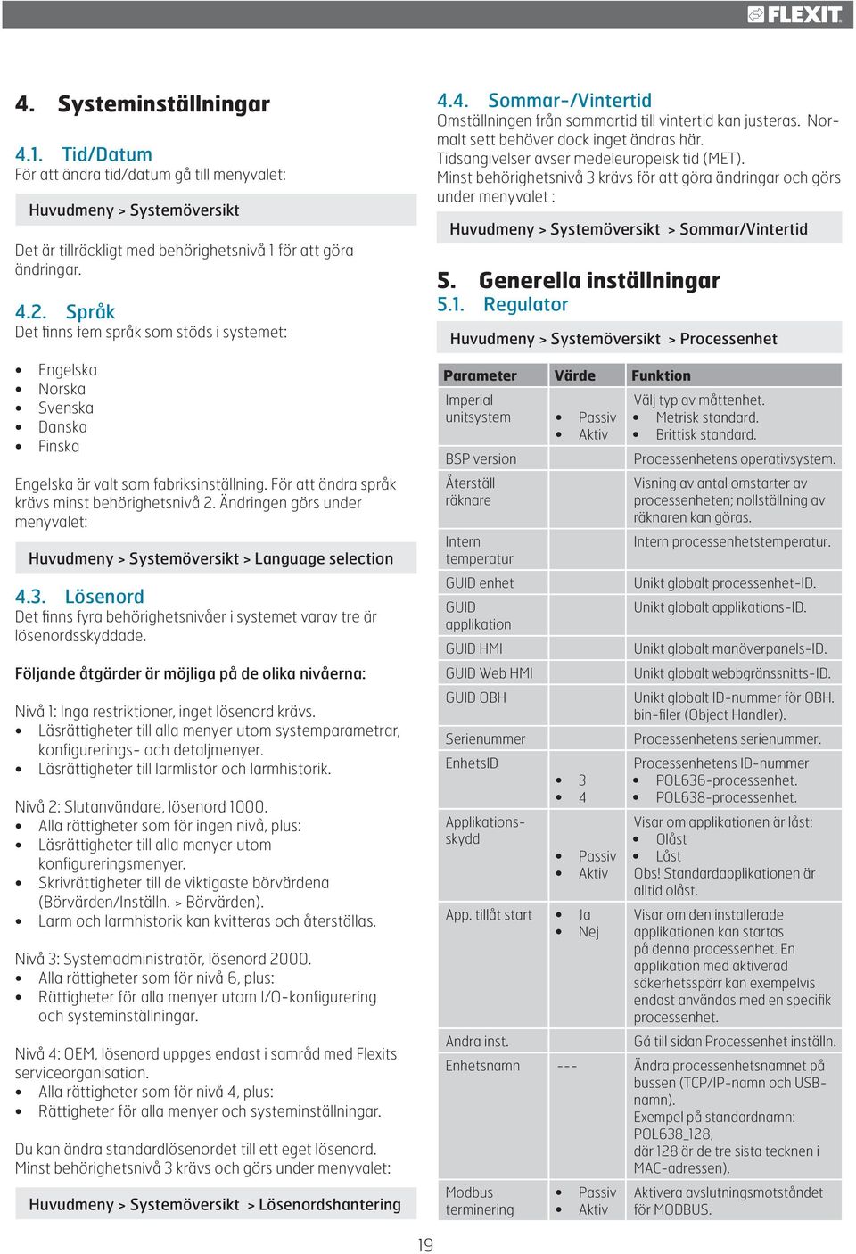 Ändringen görs under menyvalet: Huvudmeny > Systemöversikt > Language selection 4.3. Lösenord Det finns fyra behörighetsnivåer i systemet varav tre är lösenordsskyddade.