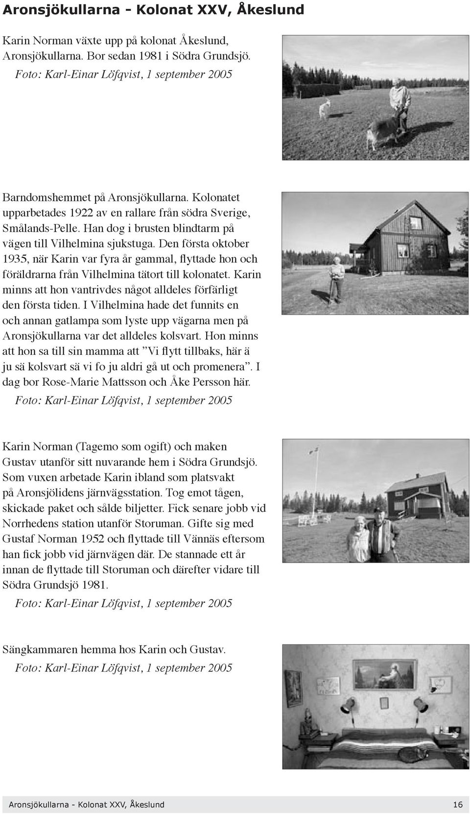 Han dog i brusten blindtarm på vägen till Vilhelmina sjukstuga. Den första oktober 1935, när Karin var fyra år gammal, flyttade hon och föräldrarna från Vilhelmina tätort till kolonatet.