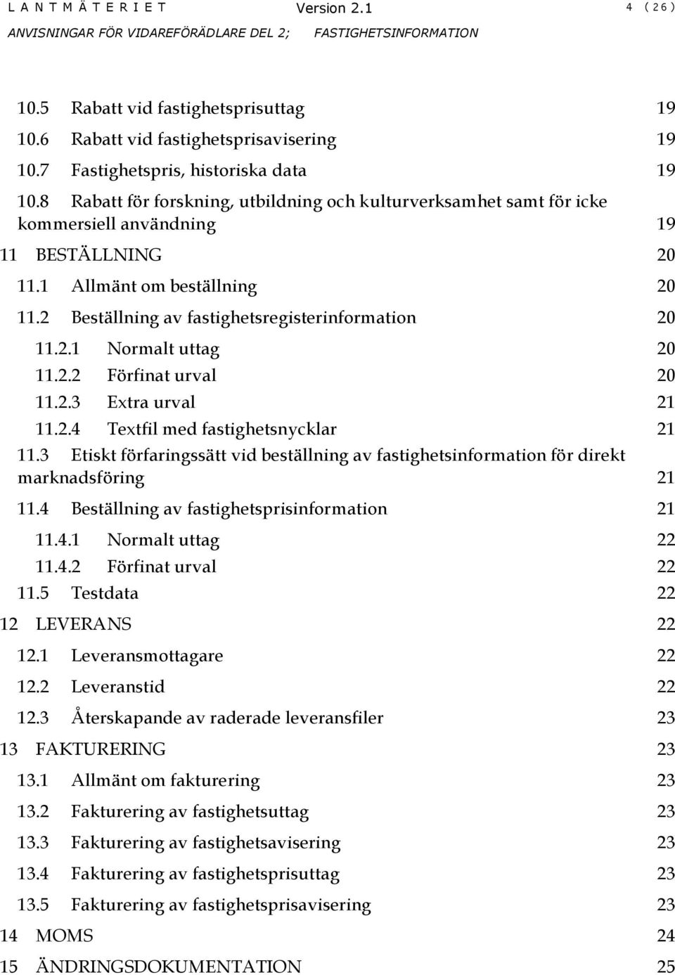 2 Beställning av fastighetsregisterinformation 20 11.2.1 Normalt uttag 20 11.2.2 Förfinat urval 20 11.2.3 Extra urval 21 11.2.4 Textfil med fastighetsnycklar 21 11.