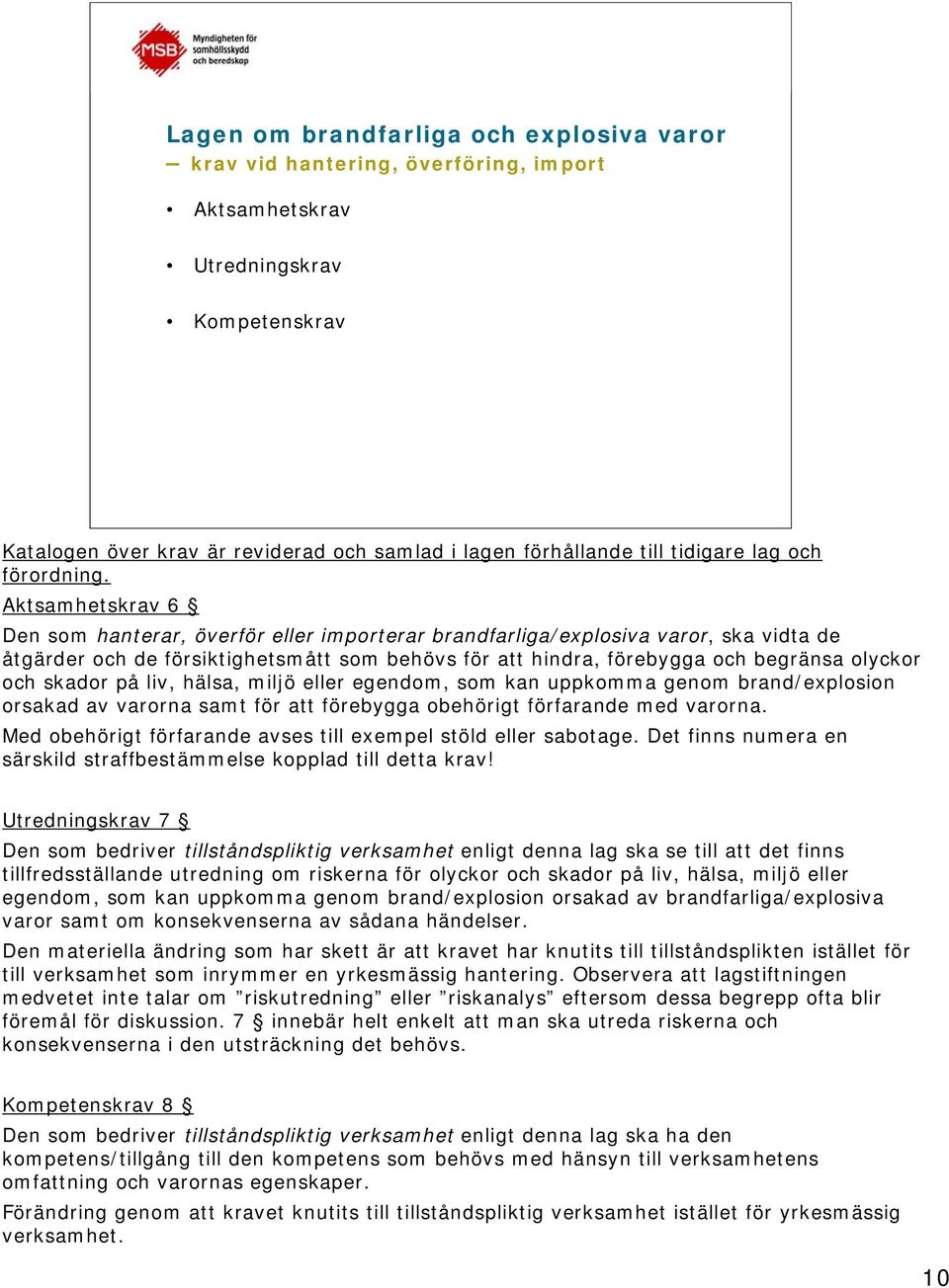 Aktsamhetskrav 6 Den som hanterar, överför eller importerar brandfarliga/explosiva varor, ska vidta de åtgärder och de försiktighetsmått som behövs för att hindra, förebygga och begränsa olyckor och