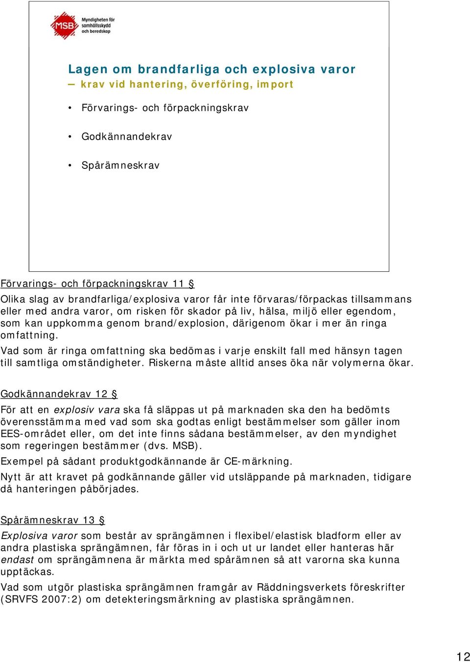 ökar i mer än ringa omfattning. Vad som är ringa omfattning ska bedömas i varje enskilt fall med hänsyn tagen till samtliga omständigheter. Riskerna måste alltid anses öka när volymerna ökar.