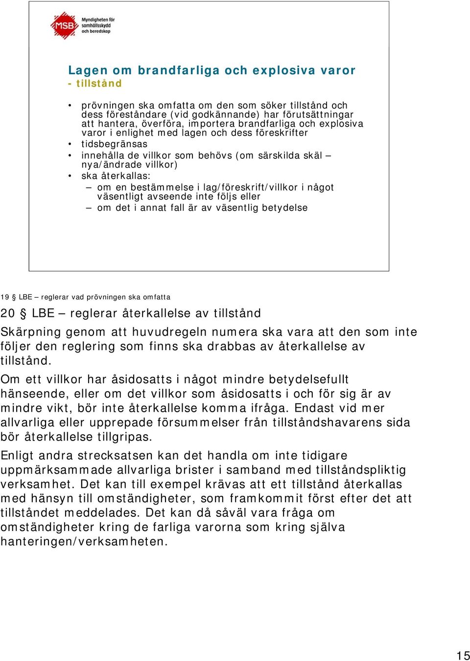 lag/föreskrift/villkor i något väsentligt avseende inte följs eller om det i annat fall är av väsentlig betydelse 19 LBE reglerar vad prövningen ska omfatta 20 LBE reglerar återkallelse av tillstånd