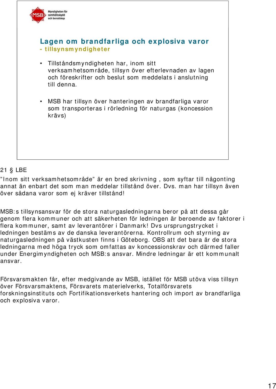 MSB har tillsyn över hanteringen av brandfarliga varor som transporteras i rörledning för naturgas (koncession krävs) 21 LBE Inom sitt verksamhetsområde är en bred skrivning, som syftar till