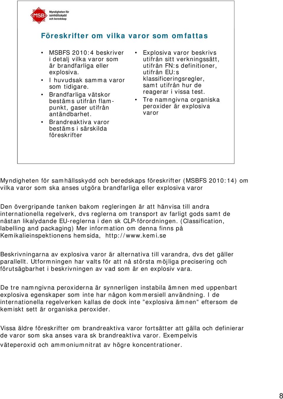 Brandreaktiva varor bestäms i särskilda föreskrifter Explosiva varor beskrivs utifrån sitt verkningssätt, utifrån FN:s definitioner, utifrån EU:s klassificeringsregler, samt utifrån hur de reagerar i