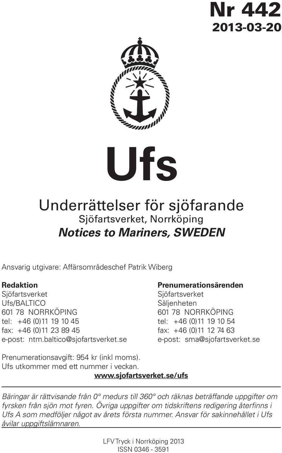 baltico@sjofartsverket.se e-post: sma@sjofartsverket.se Prenumerationsavgift: 954 kr (inkl moms). Ufs utkommer med ett nummer i veckan. www.sjofartsverket.se/ufs Bäringar är rättvisande från 0 medurs till 360 och räknas beträffande uppgifter om fyrsken från sjön mot fyren.