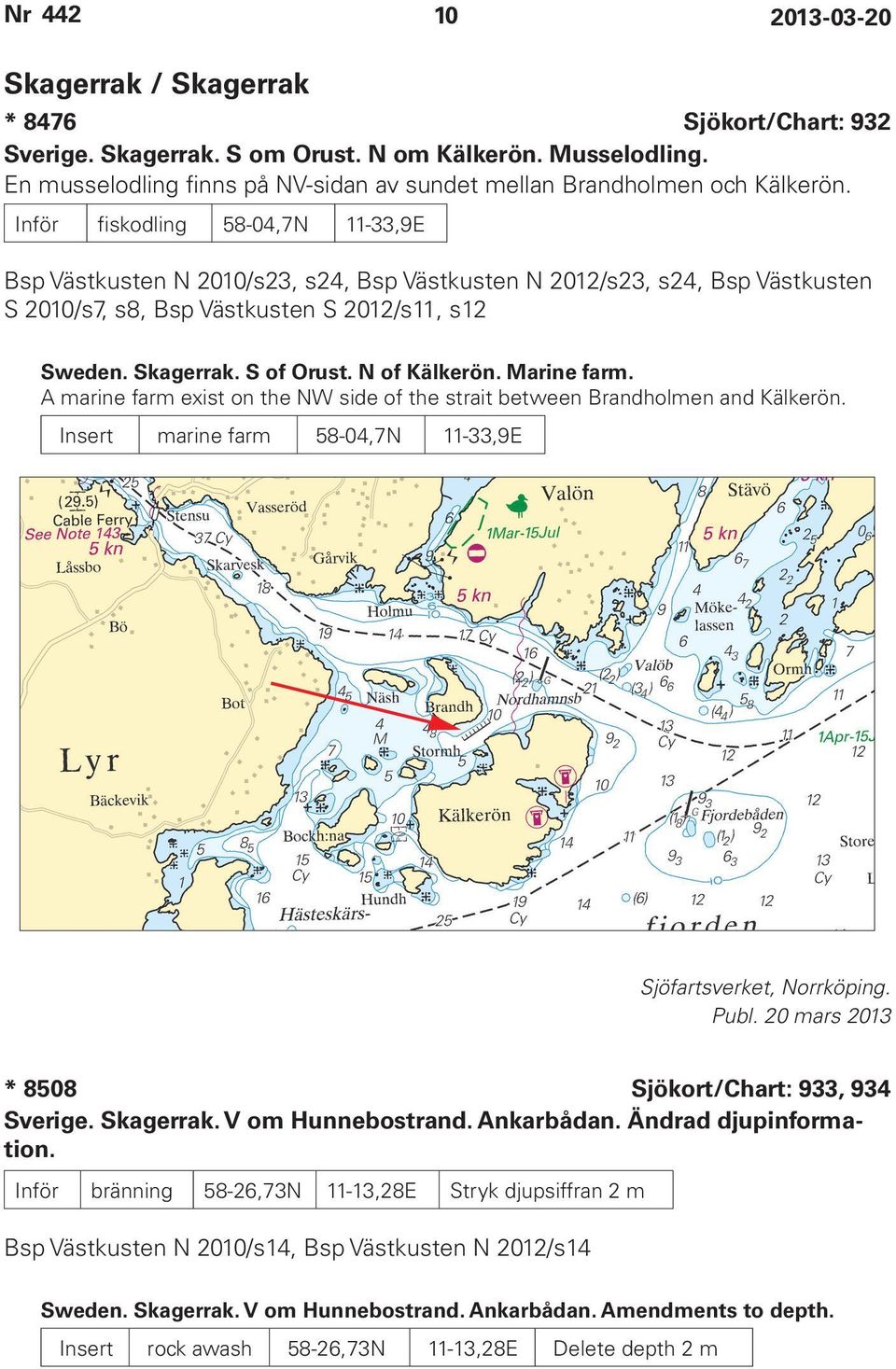 N of Kälkerön. Marine farm. A marine farm exist on the NW side of the strait between Brandholmen and Kälkerön. Insert marine farm 58-04,7N 11-33,9E Sjöfartsverket, Norrköping.