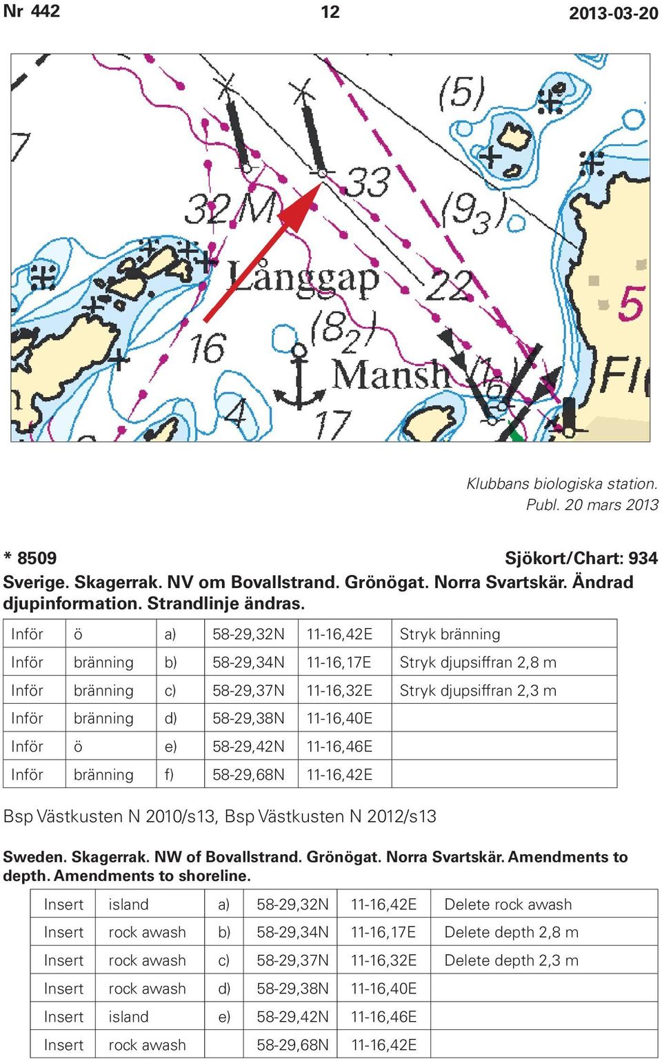 11-16,40E Inför ö e) 58-29,42N 11-16,46E Inför bränning f) 58-29,68N 11-16,42E Bsp Västkusten N 2010/s13, Bsp Västkusten N 2012/s13 Sweden. Skagerrak. NW of Bovallstrand. Grönögat. Norra Svartskär.