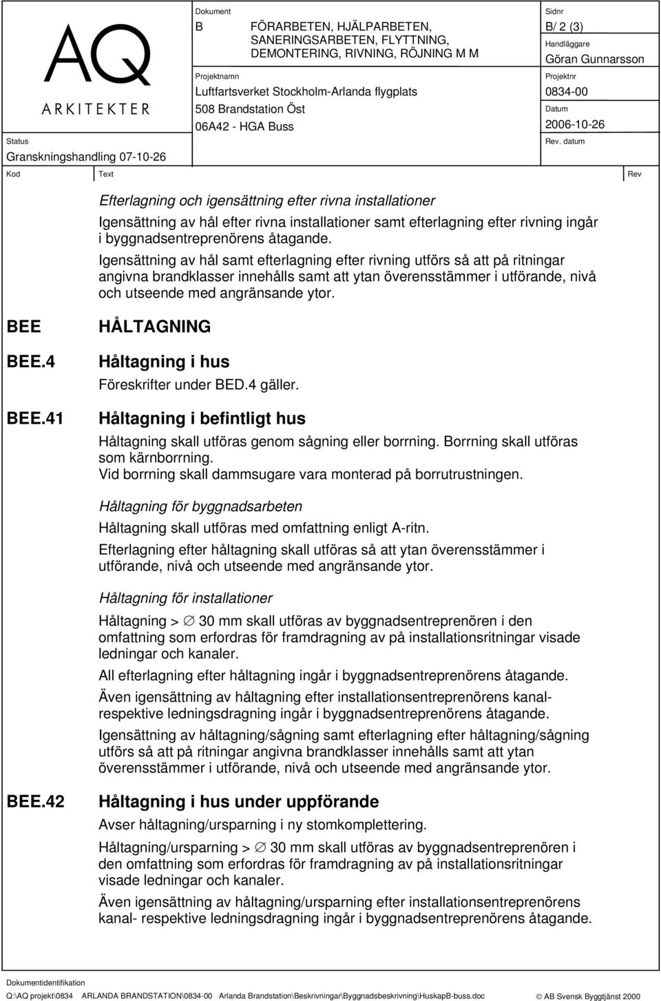 Igensättning av hål samt efterlagning efter rivning utförs så att på ritningar angivna brandklasser innehålls samt att ytan överensstämmer i utförande, nivå och utseende med angränsande ytor. BEE BEE.