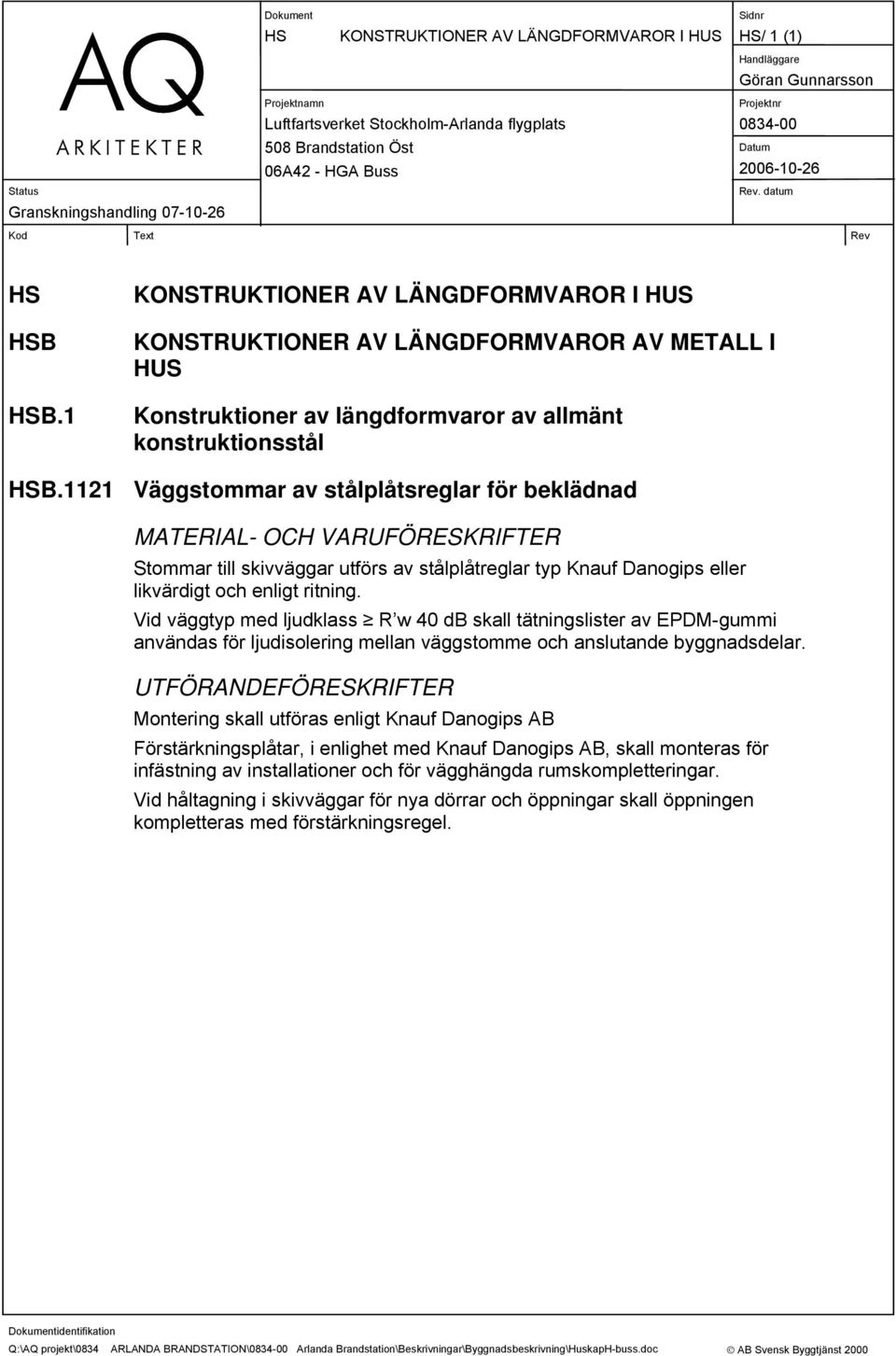 1121 Väggstommar av stålplåtsreglar för beklädnad MATERIAL- OCH VARUFÖRESKRIFTER Stommar till skivväggar utförs av stålplåtreglar typ Knauf Danogips eller likvärdigt och enligt ritning.