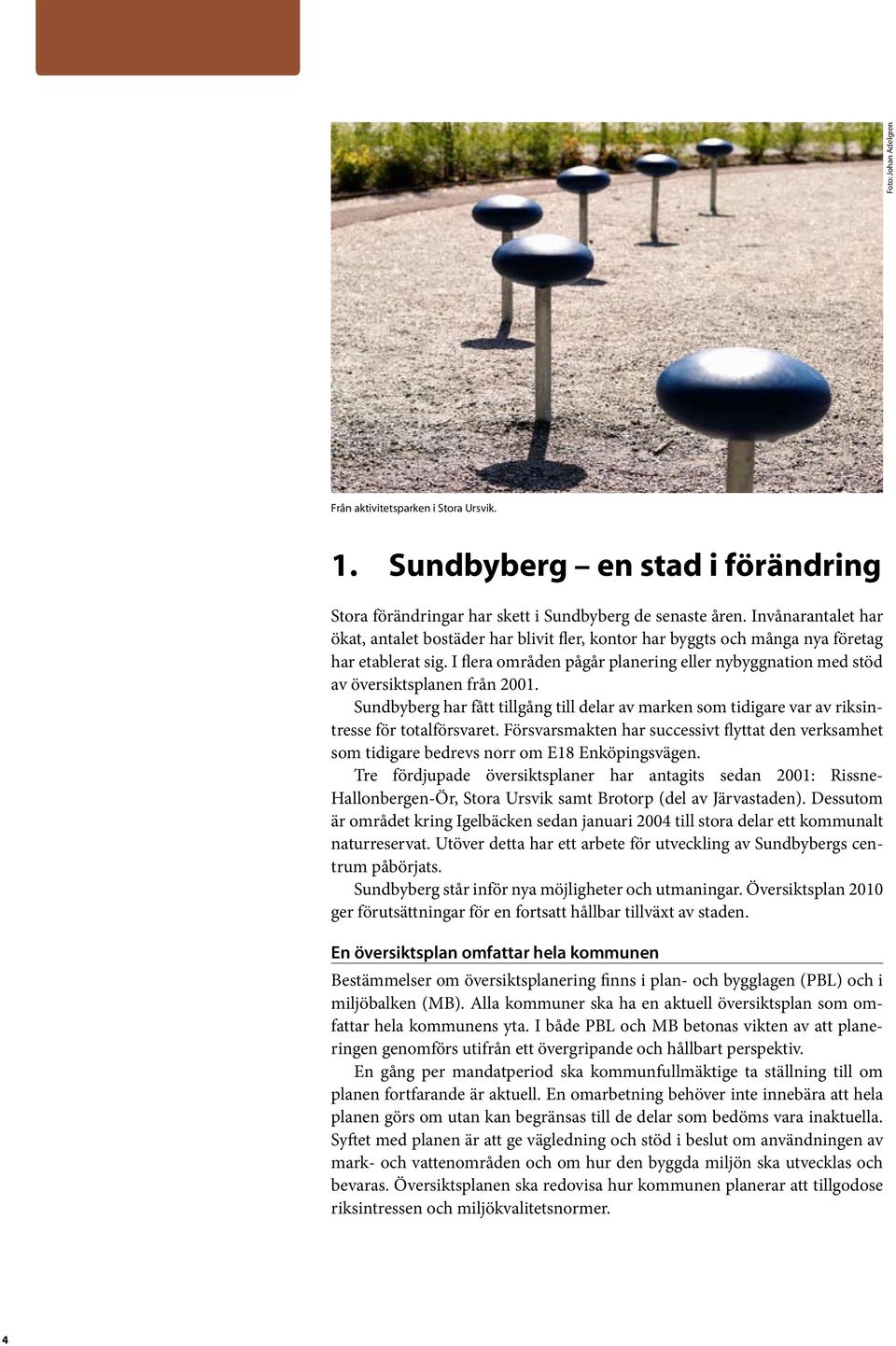 I flera områden pågår planering eller nybyggnation med stöd av översiktsplanen från 2001. Sundbyberg har fått tillgång till delar av marken som tidigare var av riksintresse för totalförsvaret.