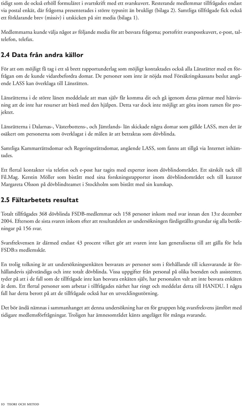 Medlemmarna kunde välja något av följande media för att besvara frågorna; portofritt svarspostkuvert, e-post, taltelefon, telefax. 2.