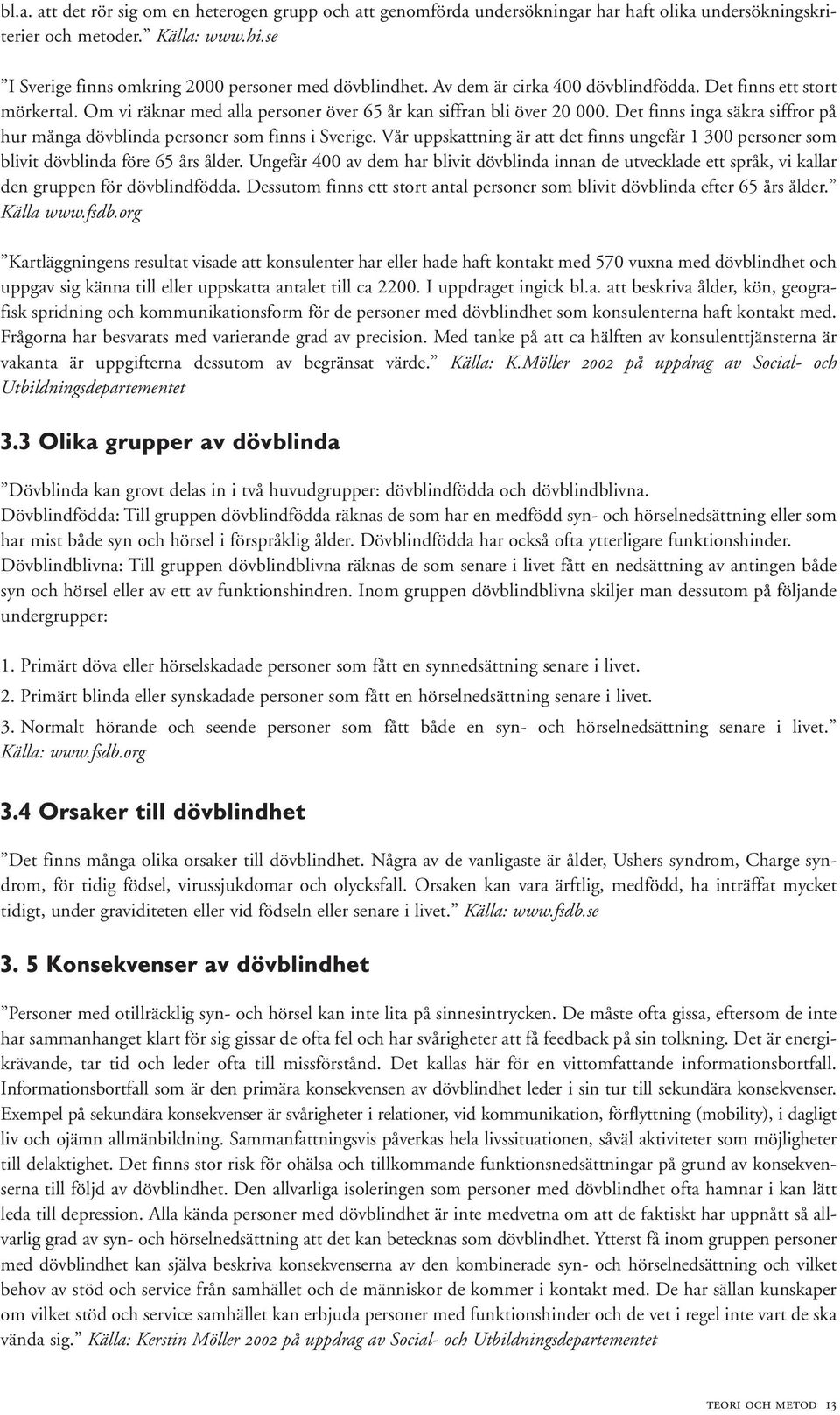 Det finns inga säkra siffror på hur många dövblinda personer som finns i Sverige. Vår uppskattning är att det finns ungefär 1 300 personer som blivit dövblinda före 65 års ålder.