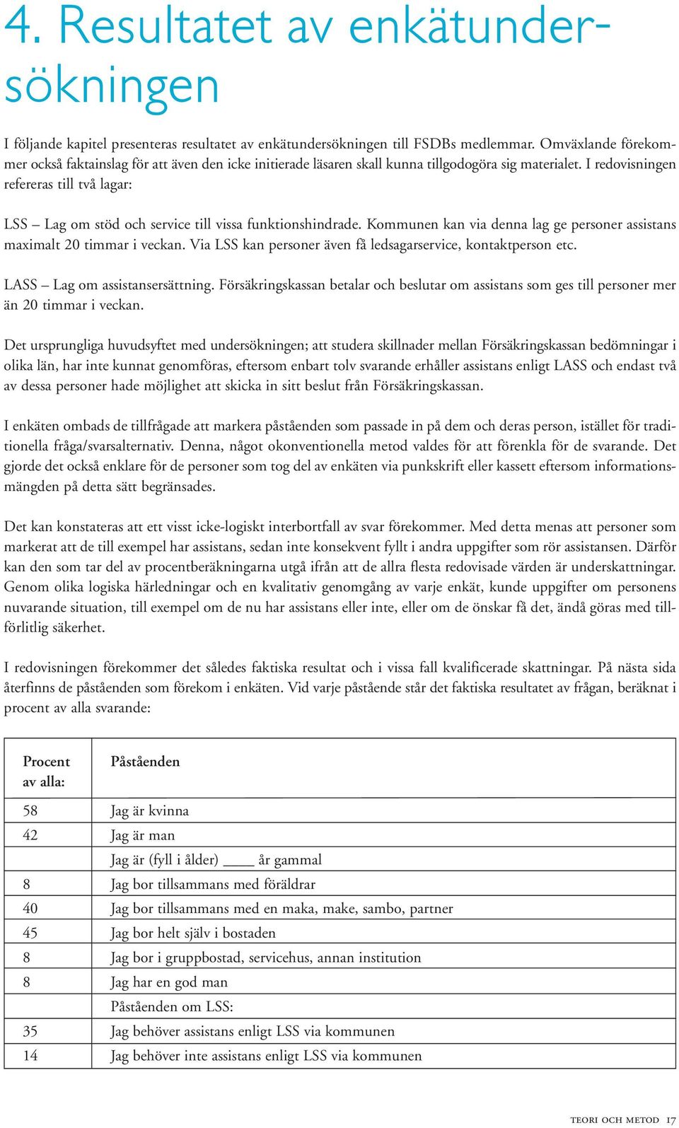 I redovisningen refereras till två lagar: LSS Lag om stöd och service till vissa funktionshindrade. Kommunen kan via denna lag ge personer assistans maximalt 20 timmar i veckan.