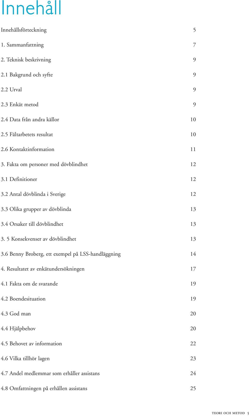 4 Orsaker till dövblindhet 13 3. 5 Konsekvenser av dövblindhet 13 3.6 Benny Broberg, ett exempel på LSS-handläggning 14 4. Resultatet av enkätundersökningen 17 4.