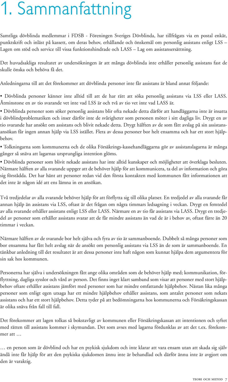 Det huvudsakliga resultatet av undersökningen är att många dövblinda inte erhåller personlig assistans fast de skulle önska och behöva få det.